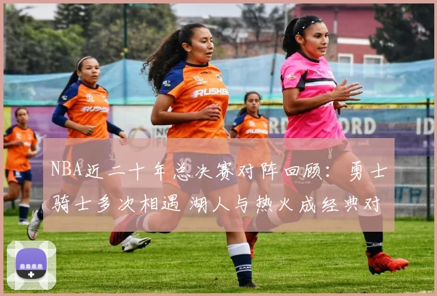 NBA近二十年总决赛对阵回顾：勇士骑士多次相遇 湖人与热火成经典对决