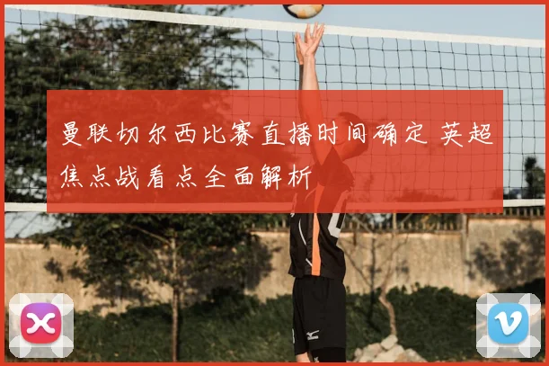 曼联切尔西比赛直播时间确定 英超焦点战看点全面解析