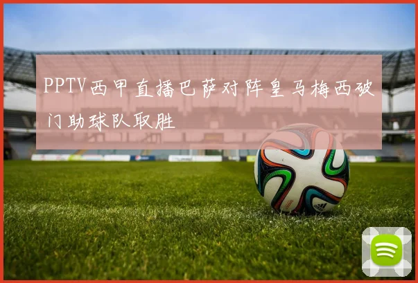 PPTV西甲直播巴萨对阵皇马梅西破门助球队取胜