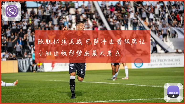 欧联杯焦点战 巴萨冲击晋级席位 小组出线形势成最大看点