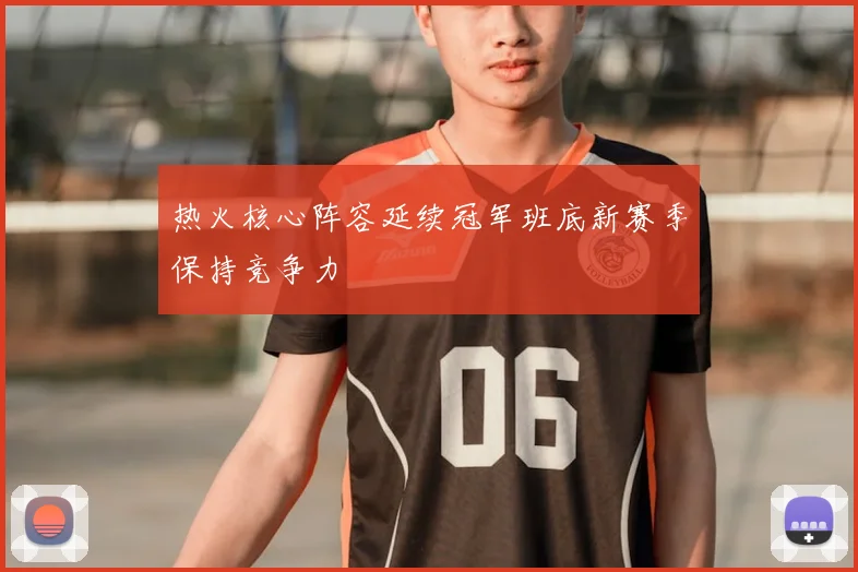 热火核心阵容延续冠军班底新赛季保持竞争力