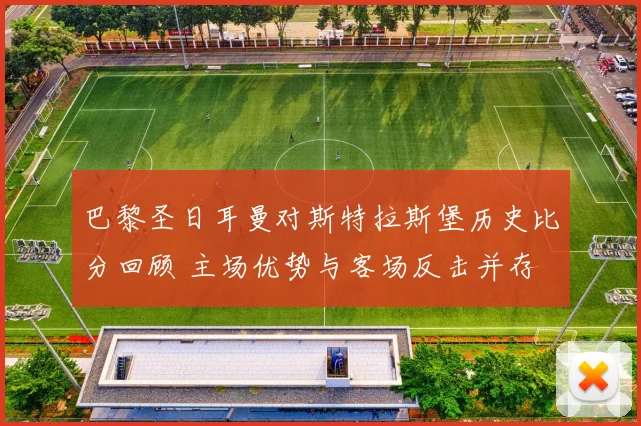 巴黎圣日耳曼对斯特拉斯堡历史比分回顾 主场优势与客场反击并存