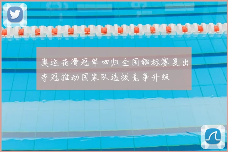 奥运花滑冠军回归全国锦标赛复出夺冠推动国家队选拔竞争升级