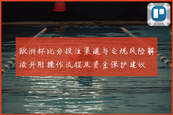 欧洲杯比分投注渠道与合规风险解读并附操作流程及资金保护建议