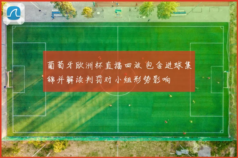 葡萄牙欧洲杯直播回放 包含进球集锦并解读判罚对小组形势影响