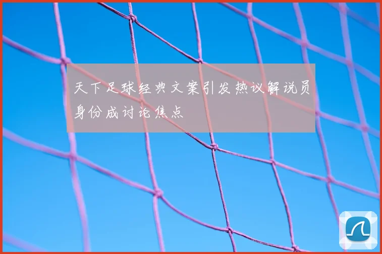 天下足球经典文案引发热议解说员身份成讨论焦点