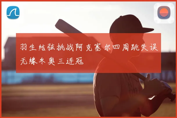 羽生结弦挑战阿克塞尔四周跳失误无缘冬奥三连冠