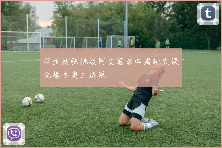 羽生结弦挑战阿克塞尔四周跳失误无缘冬奥三连冠