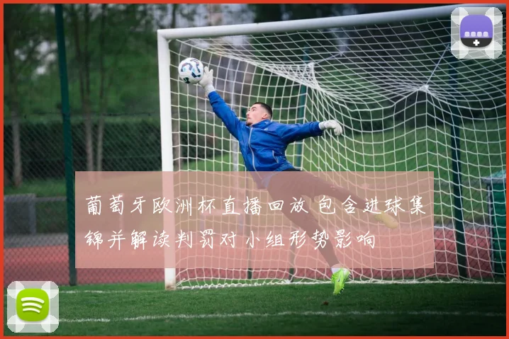 葡萄牙欧洲杯直播回放 包含进球集锦并解读判罚对小组形势影响