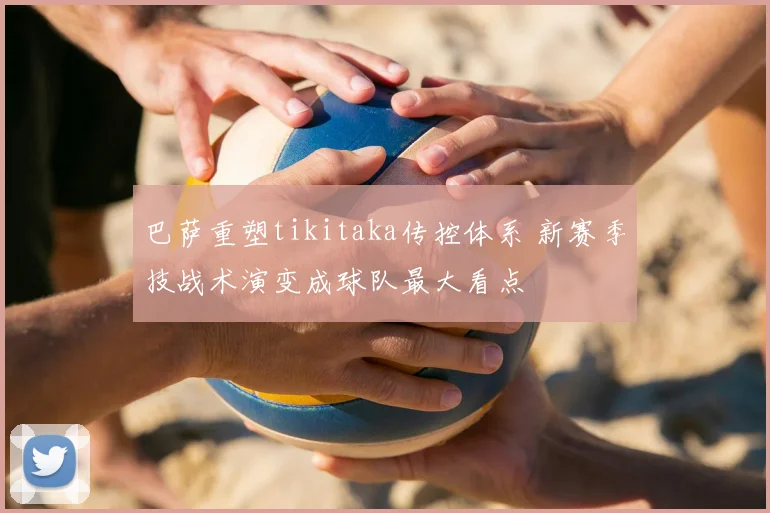 巴萨重塑tikitaka传控体系 新赛季技战术演变成球队最大看点