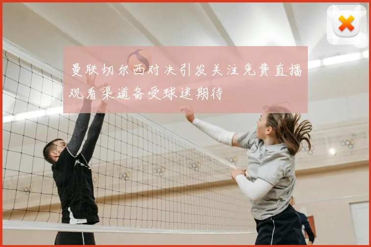 曼联切尔西对决引发关注免费直播观看渠道备受球迷期待