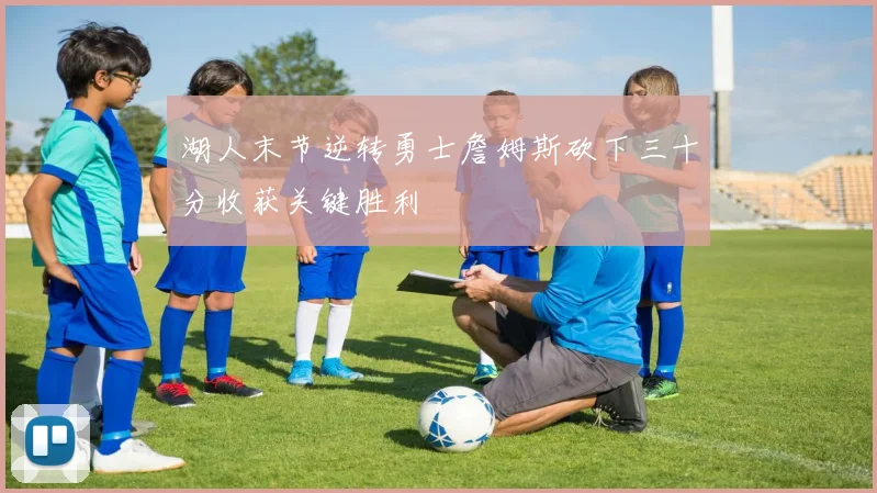 湖人末节逆转勇士詹姆斯砍下三十分收获关键胜利