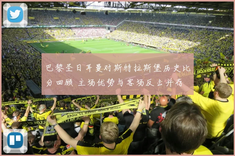 巴黎圣日耳曼对斯特拉斯堡历史比分回顾 主场优势与客场反击并存