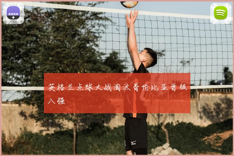 英格兰点球大战淘汰哥伦比亚晋级八强