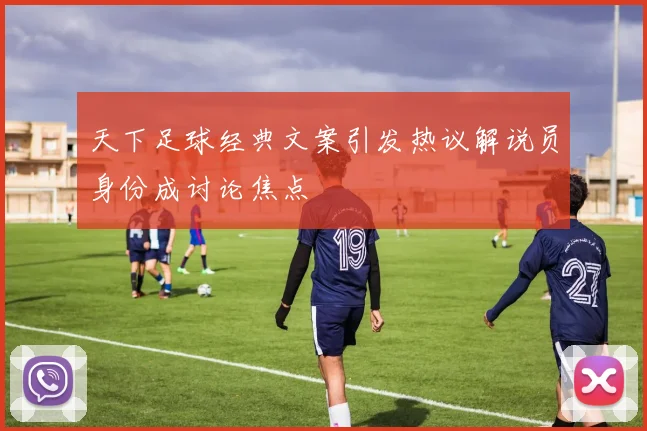 天下足球经典文案引发热议解说员身份成讨论焦点