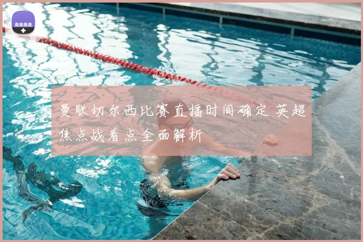 曼联切尔西比赛直播时间确定 英超焦点战看点全面解析