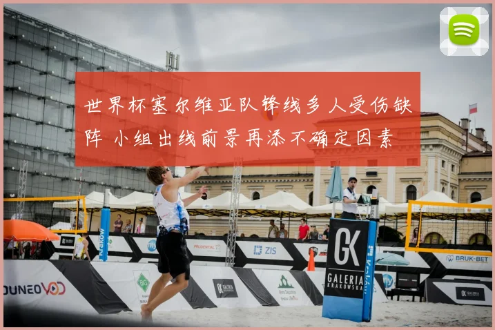 世界杯塞尔维亚队锋线多人受伤缺阵 小组出线前景再添不确定因素